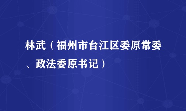 林武（福州市台江区委原常委、政法委原书记）