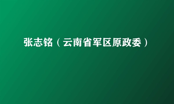 张志铭（云南省军区原政委）