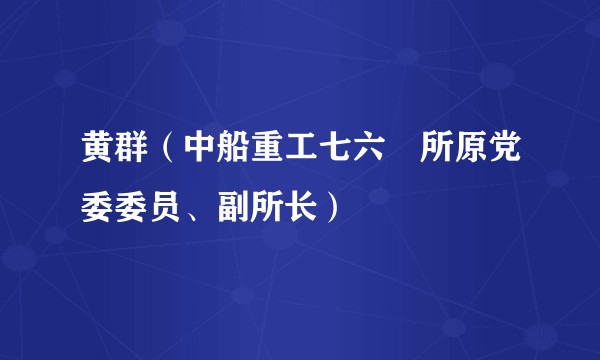 黄群（中船重工七六〇所原党委委员、副所长）
