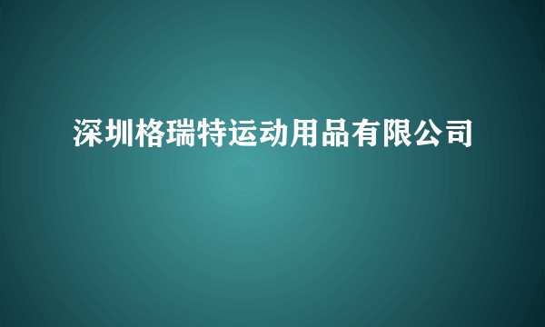 深圳格瑞特运动用品有限公司