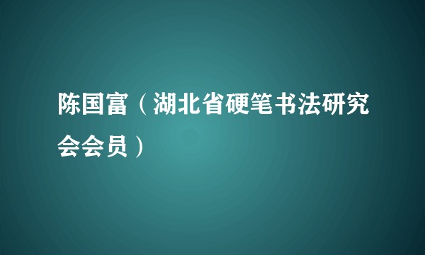陈国富（湖北省硬笔书法研究会会员）