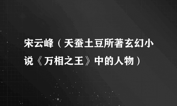 宋云峰（天蚕土豆所著玄幻小说《万相之王》中的人物）