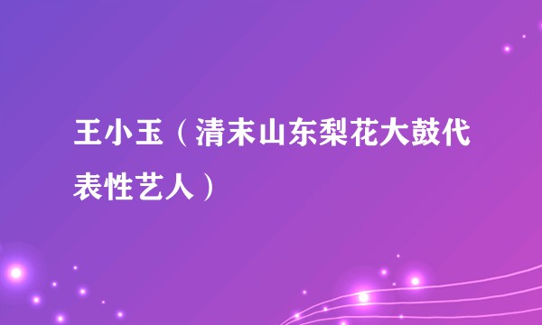 王小玉（清末山东梨花大鼓代表性艺人）