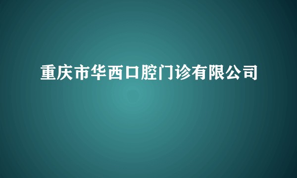 重庆市华西口腔门诊有限公司