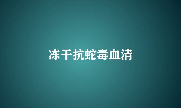 冻干抗蛇毒血清