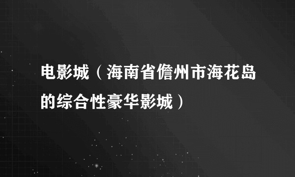 电影城（海南省儋州市海花岛的综合性豪华影城）