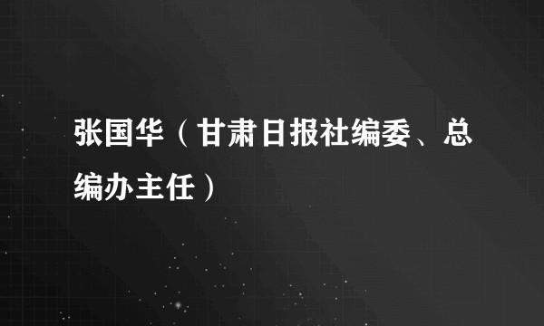 张国华（甘肃日报社编委、总编办主任）
