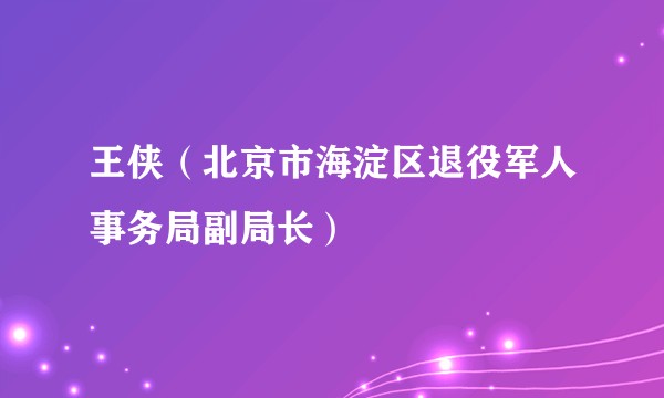王侠（北京市海淀区退役军人事务局副局长）