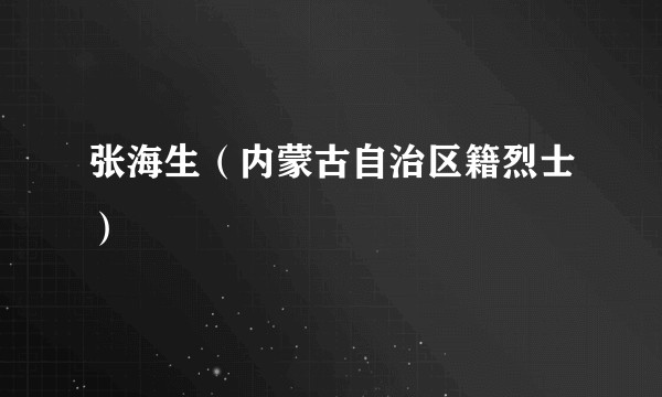 张海生（内蒙古自治区籍烈士）