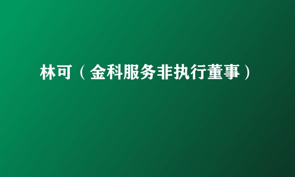 林可（金科服务非执行董事）