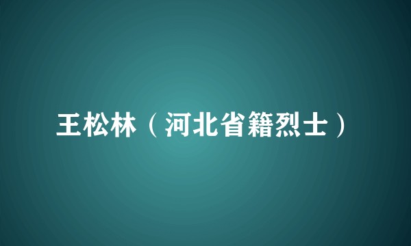 王松林（河北省籍烈士）