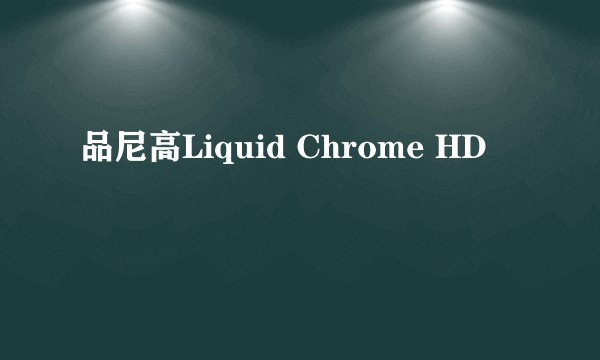 品尼高Liquid Chrome HD