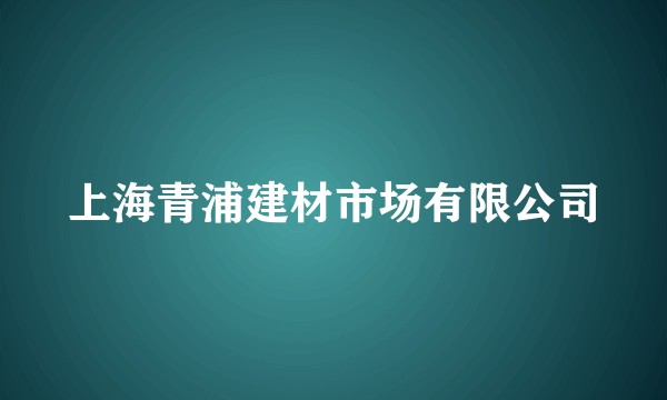 上海青浦建材市场有限公司