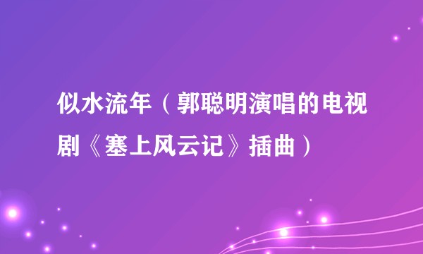 似水流年（郭聪明演唱的电视剧《塞上风云记》插曲）
