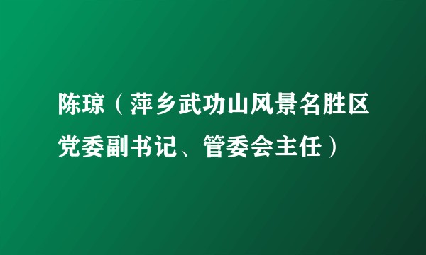 陈琼(萍乡武功山风景名胜区党委副书记、管委会主任)