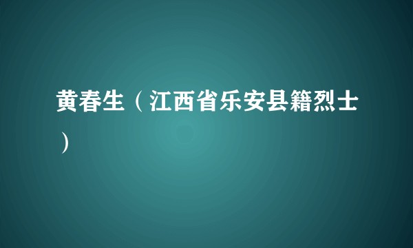 黄春生（江西省乐安县籍烈士）
