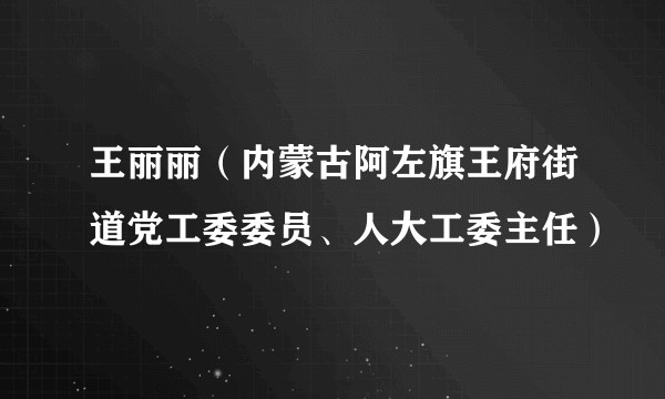王丽丽（内蒙古阿左旗王府街道党工委委员、人大工委主任）