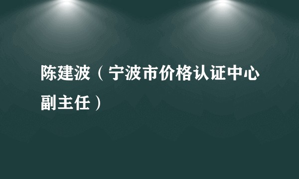陈建波（宁波市价格认证中心副主任）