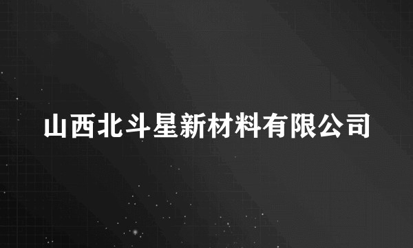 山西北斗星新材料有限公司