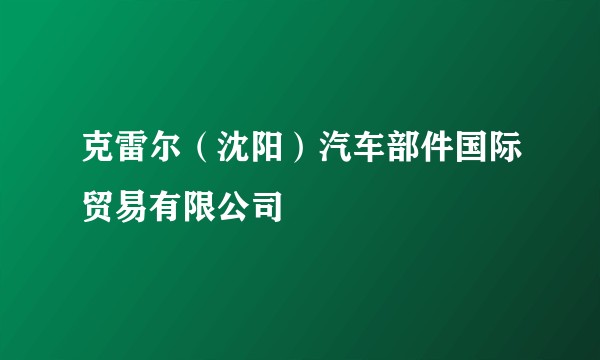 克雷尔（沈阳）汽车部件国际贸易有限公司