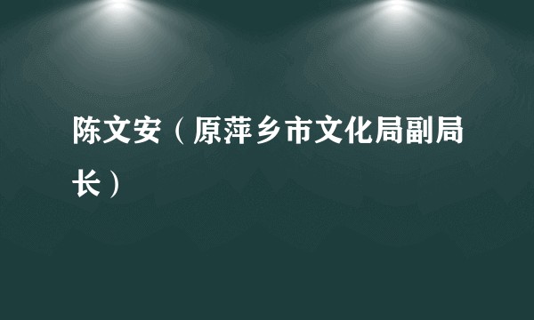 陈文安（原萍乡市文化局副局长）
