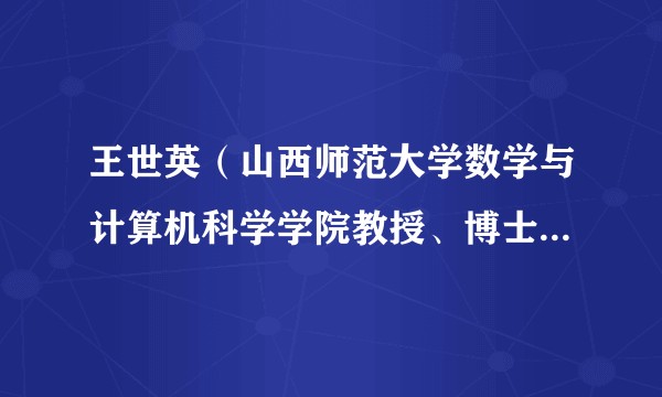 王世英（山西师范大学数学与计算机科学学院教授、博士生导师）