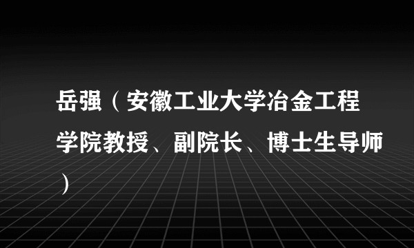岳强（安徽工业大学冶金工程学院教授、副院长、博士生导师）