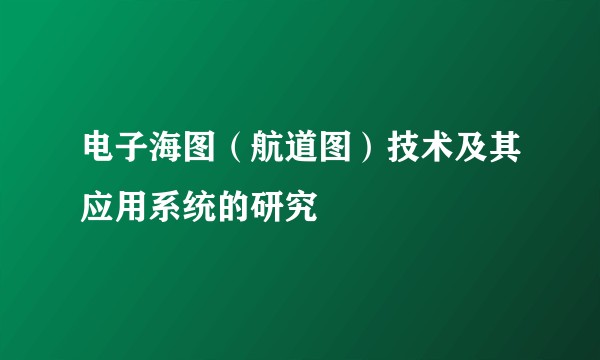 电子海图(航道图)技术及其应用系统的研究