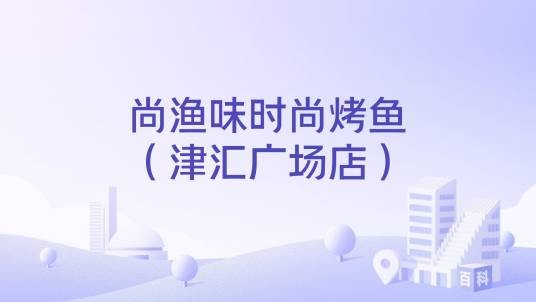 尚渔味时尚烤鱼（津汇广场店）