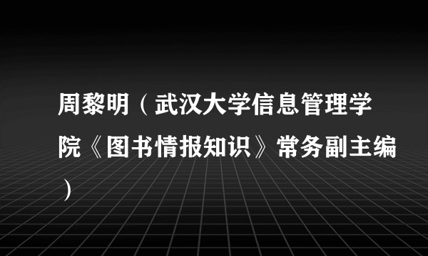 周黎明（武汉大学信息管理学院《图书情报知识》常务副主编）
