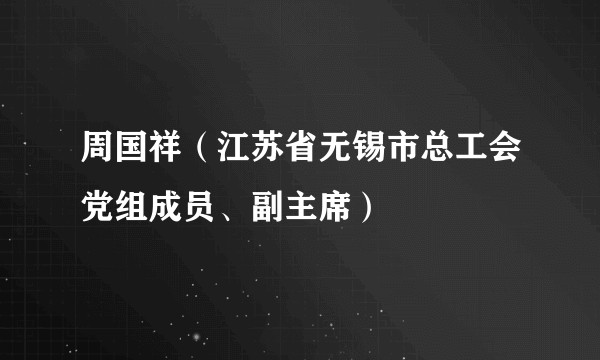 周国祥（江苏省无锡市总工会党组成员、副主席）