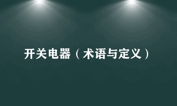 开关电器（术语与定义）