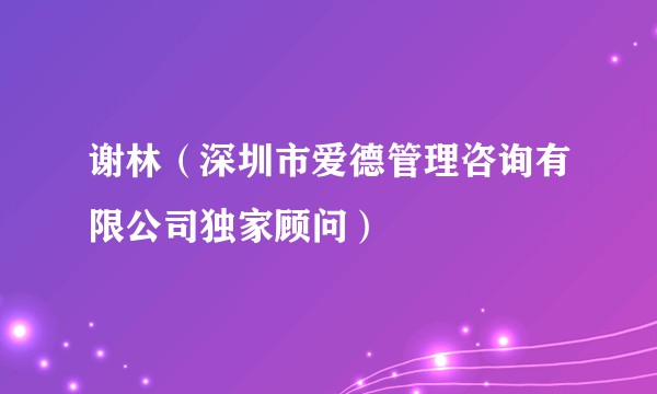 谢林（深圳市爱德管理咨询有限公司独家顾问）