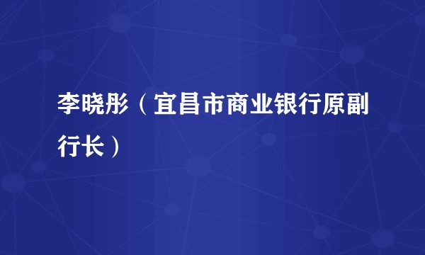 李晓彤（宜昌市商业银行原副行长）