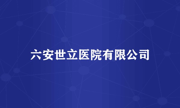 六安世立医院有限公司