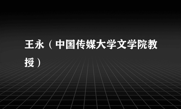 王永(中国传媒大学文学院教授)