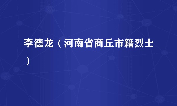 李德龙（河南省商丘市籍烈士）