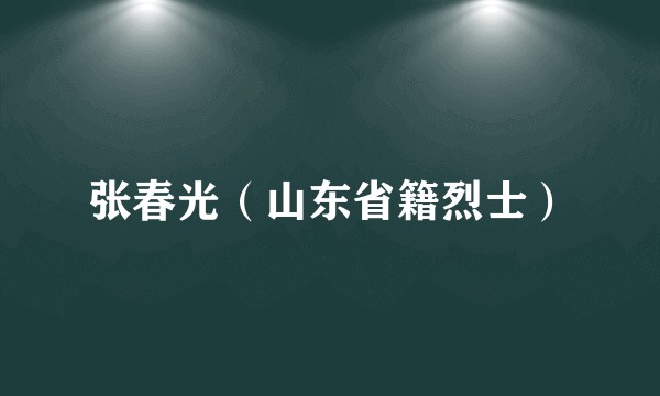 张春光（山东省籍烈士）