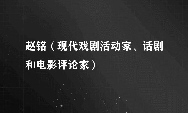 赵铭(现代戏剧活动家、话剧和电影评论家)
