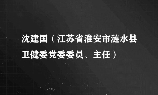 沈建国（江苏省淮安市涟水县卫健委党委委员、主任）