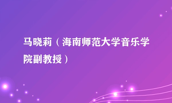 马晓莉(海南师范大学音乐学院副教授)