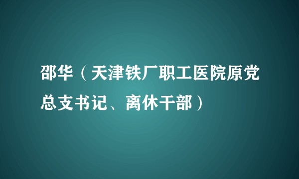 邵华（天津铁厂职工医院原党总支书记、离休干部）