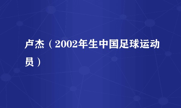 卢杰（2002年生中国足球运动员）