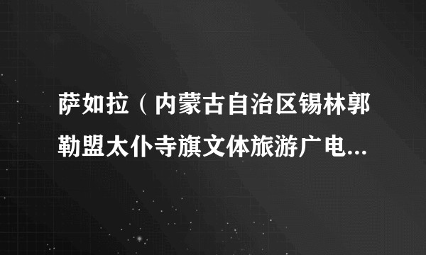 萨如拉（内蒙古自治区锡林郭勒盟太仆寺旗文体旅游广电局副局长）