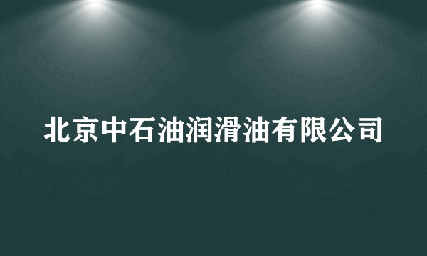 北京中石油润滑油有限公司