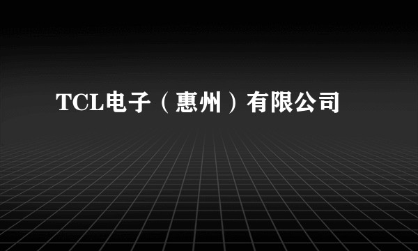 TCL电子(惠州)有限公司