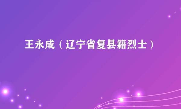 王永成（辽宁省复县籍烈士）