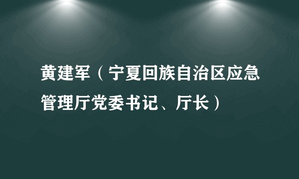 黄建军(宁夏回族自治区应急管理厅党委书记、厅长)