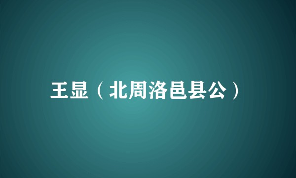 王显（北周洛邑县公）