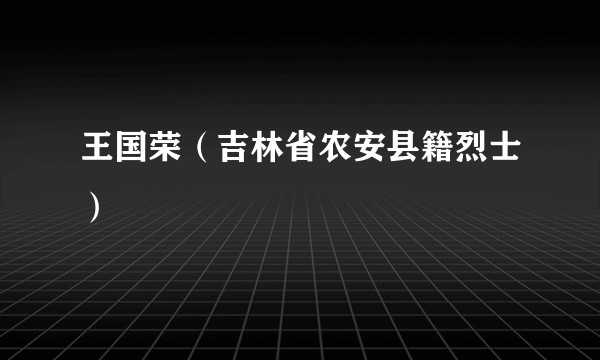 王国荣(吉林省农安县籍烈士)